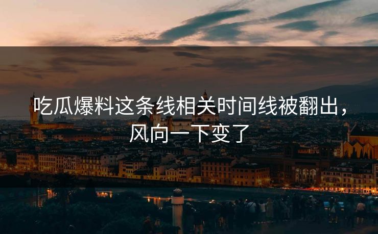 吃瓜爆料这条线相关时间线被翻出，风向一下变了